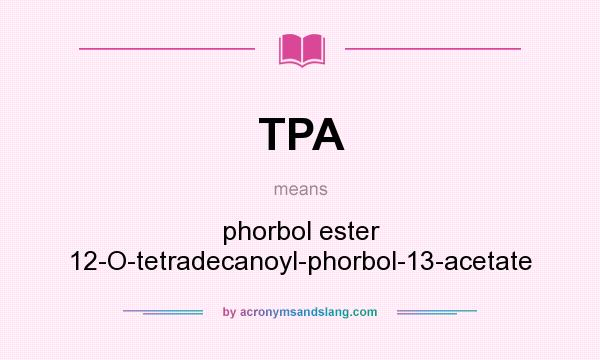 What does TPA mean? It stands for phorbol ester 12-O-tetradecanoyl-phorbol-13-acetate