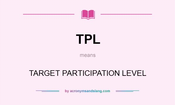 What does TPL mean? It stands for TARGET PARTICIPATION LEVEL