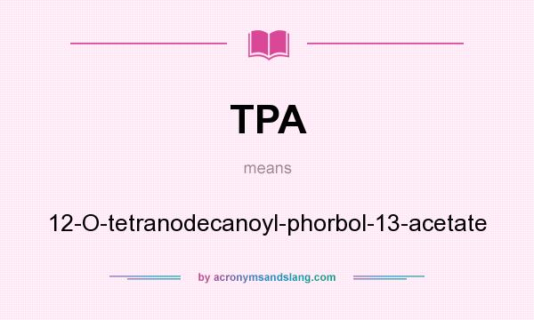 What does TPA mean? It stands for 12-O-tetranodecanoyl-phorbol-13-acetate