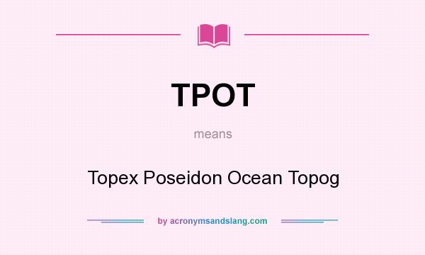 What does TPOT mean? It stands for Topex Poseidon Ocean Topog
