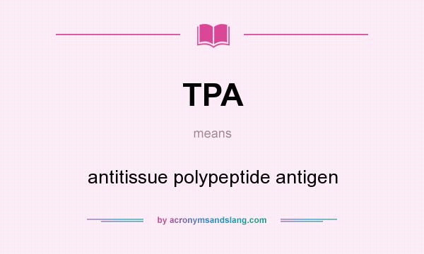 What does TPA mean? It stands for antitissue polypeptide antigen