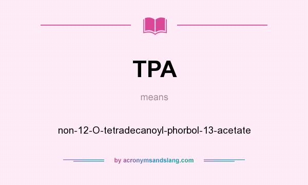 What does TPA mean? It stands for non-12-O-tetradecanoyl-phorbol-13-acetate