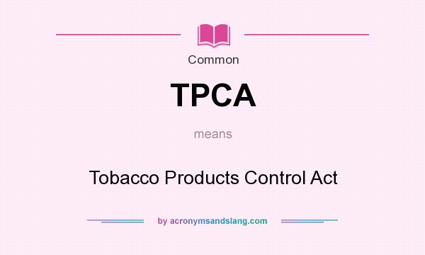 What does TPCA mean? It stands for Tobacco Products Control Act