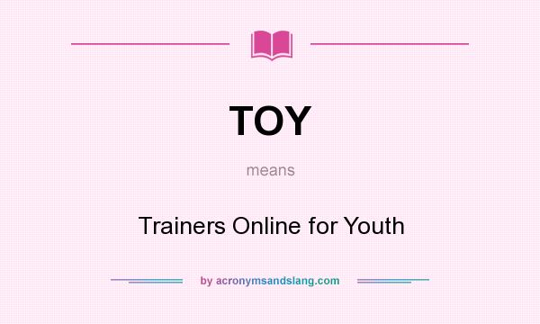 What does TOY mean? It stands for Trainers Online for Youth