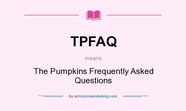 What does TPFAQ mean? It stands for The Pumpkins Frequently Asked Questions