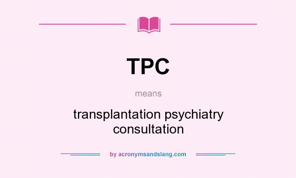 What does TPC mean? It stands for transplantation psychiatry consultation