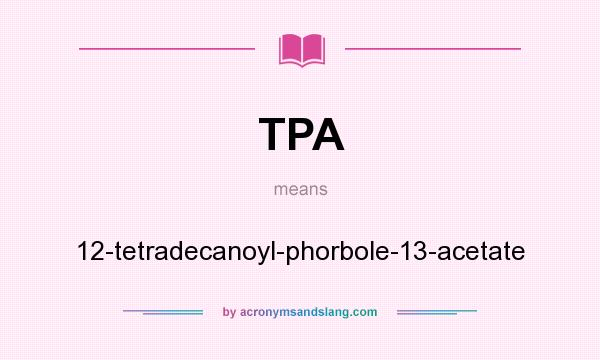 What does TPA mean? It stands for 12-tetradecanoyl-phorbole-13-acetate