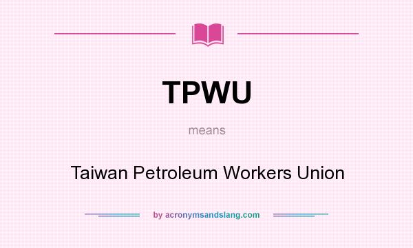 What does TPWU mean? It stands for Taiwan Petroleum Workers Union