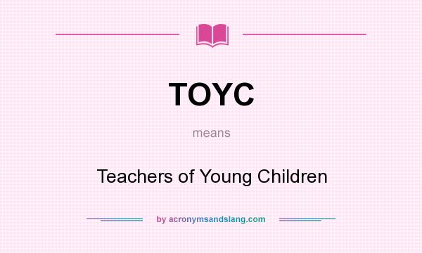 What does TOYC mean? It stands for Teachers of Young Children
