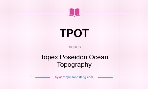 What does TPOT mean? It stands for Topex Poseidon Ocean Topography