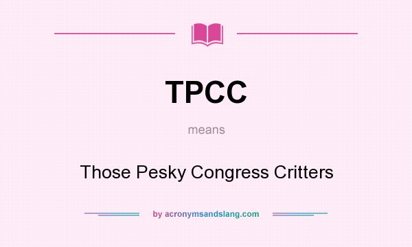 What does TPCC mean? It stands for Those Pesky Congress Critters