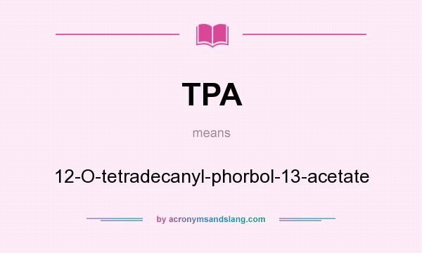 What does TPA mean? It stands for 12-O-tetradecanyl-phorbol-13-acetate