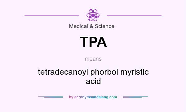 What does TPA mean? It stands for tetradecanoyl phorbol myristic acid