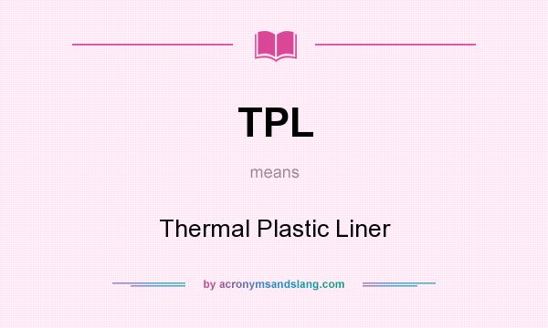 What does TPL mean? It stands for Thermal Plastic Liner