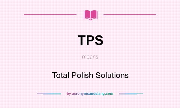 What does TPS mean? It stands for Total Polish Solutions