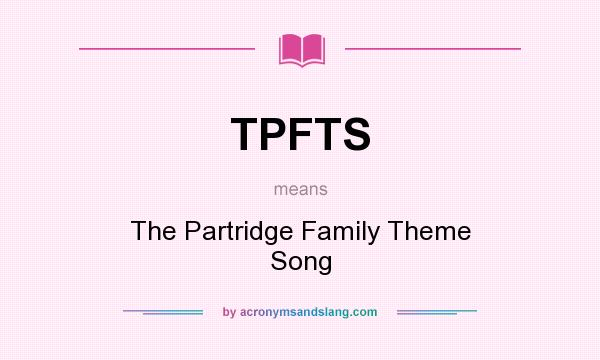 What does TPFTS mean? It stands for The Partridge Family Theme Song