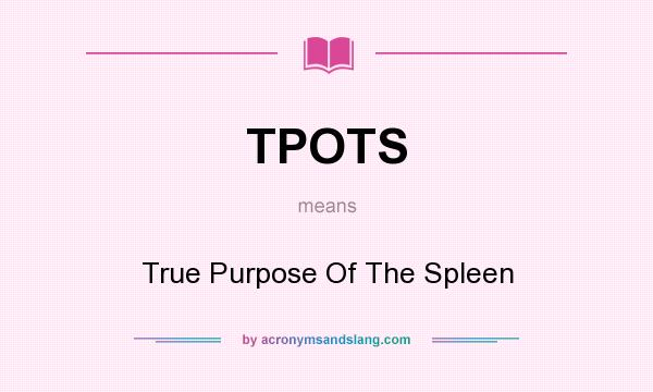 What does TPOTS mean? It stands for True Purpose Of The Spleen