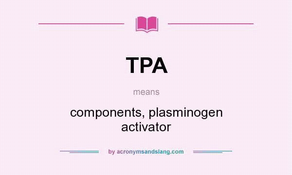 What does TPA mean? It stands for components, plasminogen activator