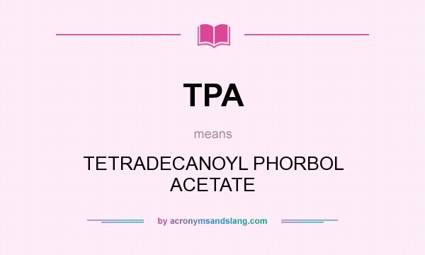 What does TPA mean? It stands for TETRADECANOYL PHORBOL ACETATE