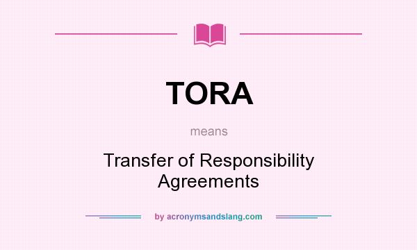 What does TORA mean? It stands for Transfer of Responsibility Agreements
