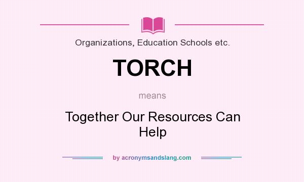 What does TORCH mean? It stands for Together Our Resources Can Help
