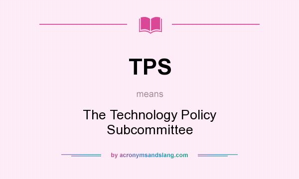 What does TPS mean? It stands for The Technology Policy Subcommittee