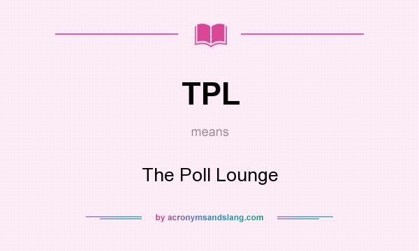 What does TPL mean? It stands for The Poll Lounge