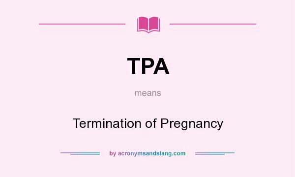 What does TPA mean? It stands for Termination of Pregnancy