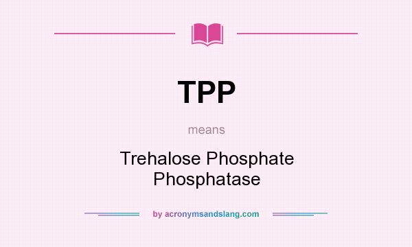 What does TPP mean? It stands for Trehalose Phosphate Phosphatase