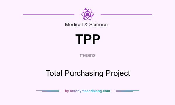 What does TPP mean? It stands for Total Purchasing Project