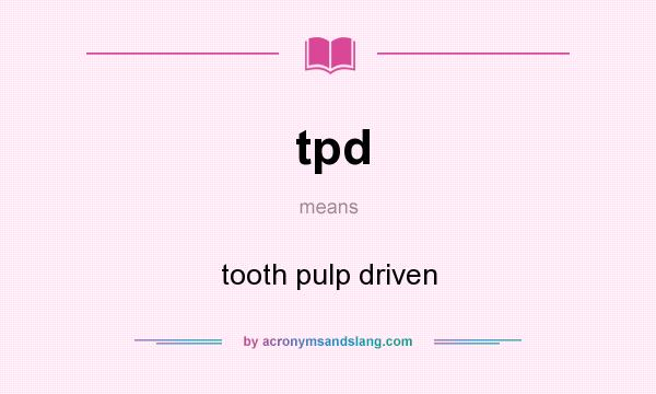What does tpd mean? It stands for tooth pulp driven