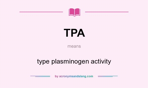 What does TPA mean? It stands for type plasminogen activity