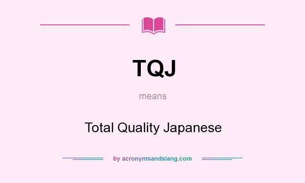 What does TQJ mean? It stands for Total Quality Japanese