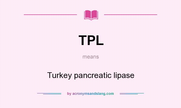 What does TPL mean? It stands for Turkey pancreatic lipase