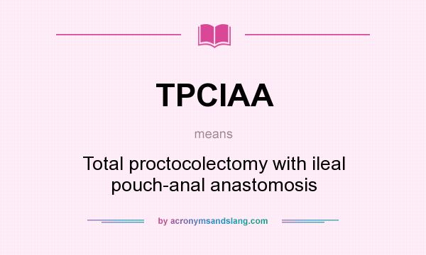 What does TPCIAA mean? It stands for Total proctocolectomy with ileal pouch-anal anastomosis