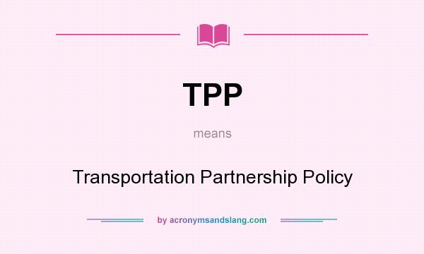 What does TPP mean? It stands for Transportation Partnership Policy