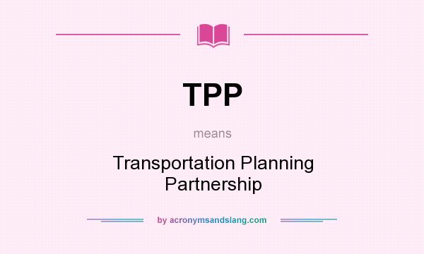 What does TPP mean? It stands for Transportation Planning Partnership