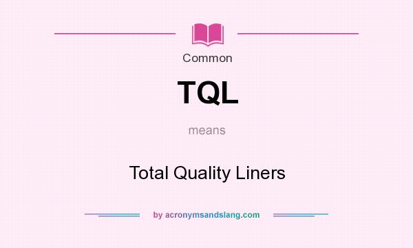 What does TQL mean? It stands for Total Quality Liners