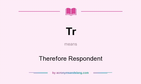 What does Tr mean? It stands for Therefore Respondent
