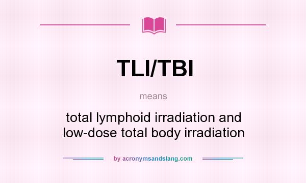 What does TLI/TBI mean? It stands for total lymphoid irradiation and low-dose total body irradiation