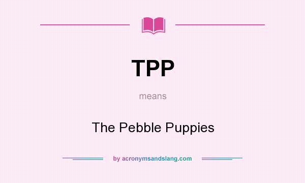 What does TPP mean? It stands for The Pebble Puppies