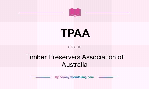 What does TPAA mean? It stands for Timber Preservers Association of Australia