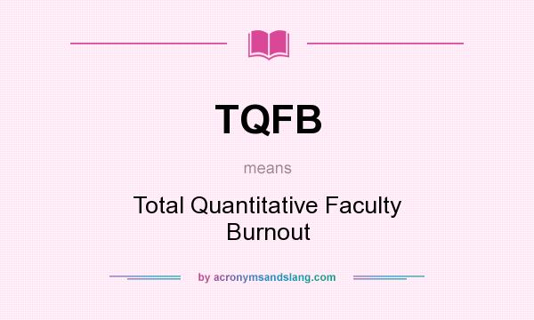 What does TQFB mean? It stands for Total Quantitative Faculty Burnout