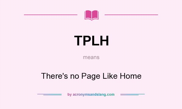 What does TPLH mean? It stands for There`s no Page Like Home