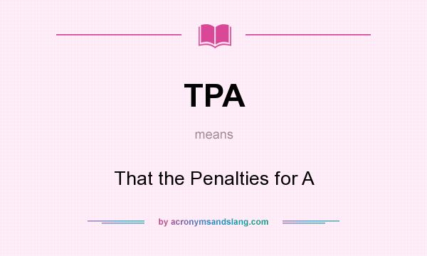 What does TPA mean? It stands for That the Penalties for A