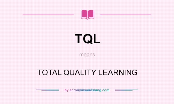 What does TQL mean? It stands for TOTAL QUALITY LEARNING