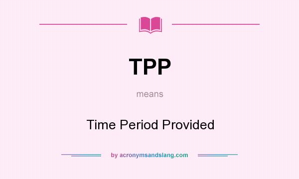 What does TPP mean? It stands for Time Period Provided