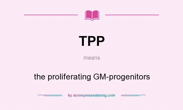What does TPP mean? It stands for the proliferating GM-progenitors
