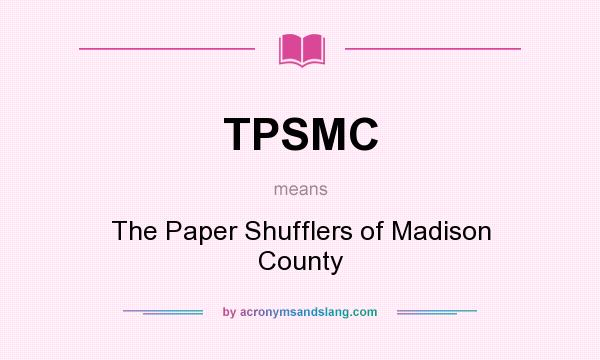 What does TPSMC mean? It stands for The Paper Shufflers of Madison County