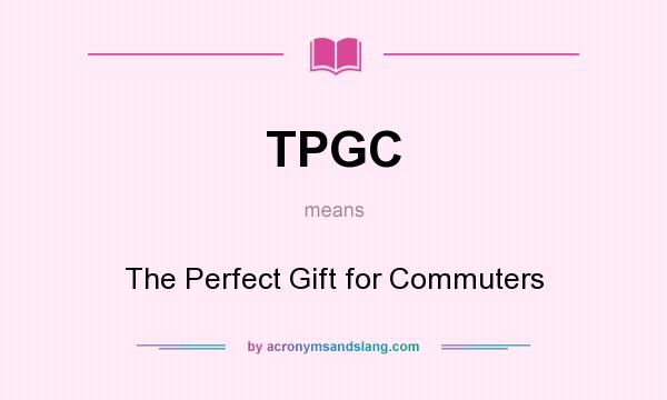 What does TPGC mean? It stands for The Perfect Gift for Commuters